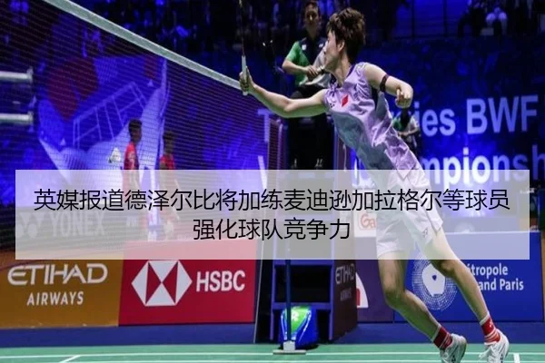 英媒报道德泽尔比将加练麦迪逊加拉格尔等球员强化球队竞争力